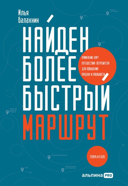 Обложка книги "Илья Балахнин: Найден более быстрый маршрут. Применение карт путешествия потребителя для повышения продаж и лояльности. Теперь и в B2B"