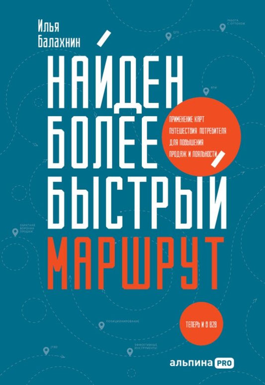 Обложка книги "Илья Балахнин: Найден более быстрый маршрут. Применение карт путешествия потребителя для повышения продаж и лояльности. Теперь и в B2B"