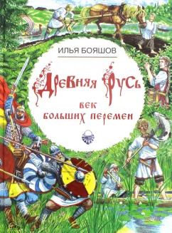 Обложка книги "Илья Бояшов: Древняя Русь. Век больших перемен"