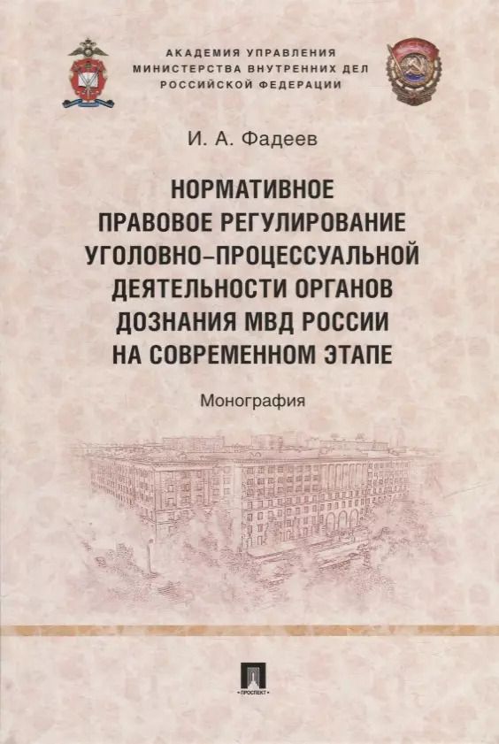 Обложка книги "Илья Фадеев: Нормативное правовое регулирование уголовно-процессуальной деятельности органов дознания МВД России на современном этапе: монография"