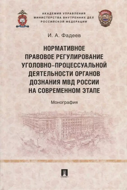 Обложка книги "Илья Фадеев: Нормативное правовое регулирование уголовно-процессуальной деятельности органов дознания МВД России на современном этапе: монография"