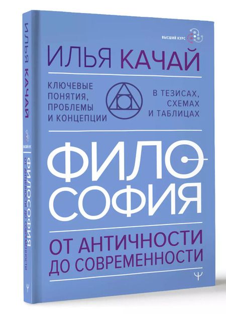 Фотография книги "Илья Качай: ФИЛОСОФИЯ. От античности до современности. Ключевые понятия, проблемы и концепции в тезисах, схемах и таблицах"