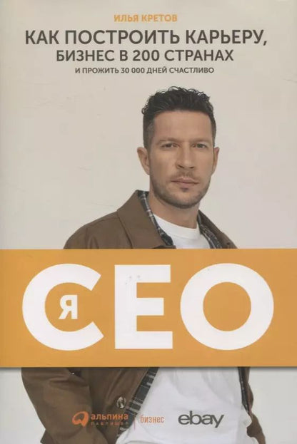 Обложка книги "Илья Кретов: Я - CEO. Как построить карьеру, бизнес в 200 странах и прожить 30 000 дней счастливо"