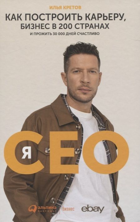 Фотография книги "Илья Кретов: Я - CEO. Как построить карьеру, бизнес в 200 странах и прожить 30 000 дней счастливо"