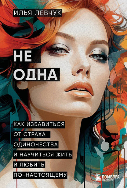 Обложка книги "Илья Левчук: Не одна. Как избавиться от страха одиночества и научиться жить и любить по-настоящему"