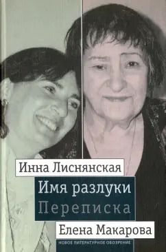 Обложка книги "Имя разлуки. Переписка Инны Лиснянской и Елены Макаровой"