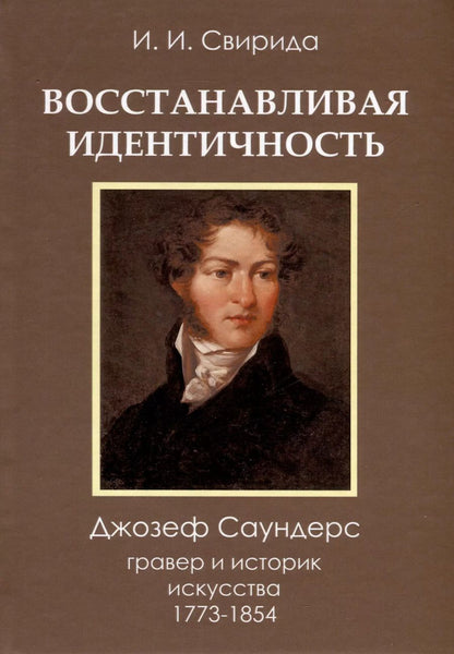 Обложка книги "Инесса Свирида: Восстанавливая идентичность. Джозеф Саундерс, гравер и историк искусства, 1773-1854"