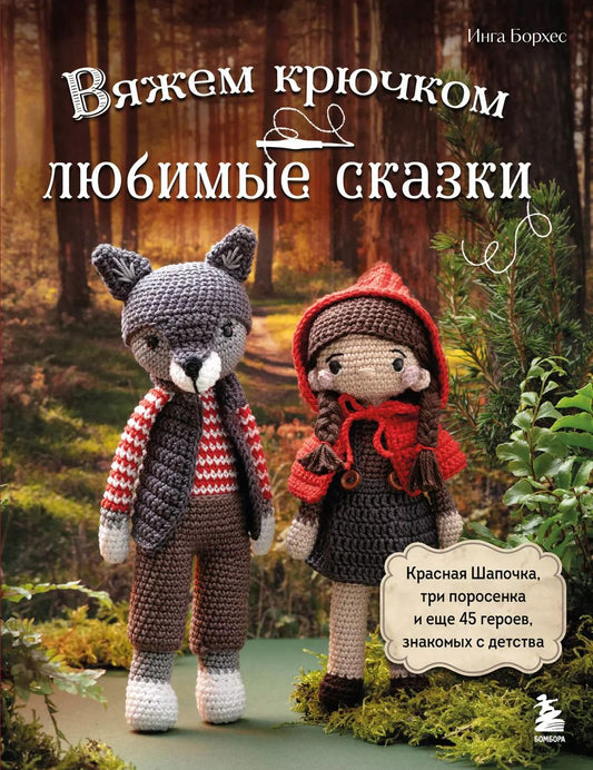 Обложка книги "Инга Борхес: Вяжем крючком ЛЮБИМЫЕ СКАЗКИ. Красная Шапочка, три поросенка и еще 45 героев, знакомых с детства"