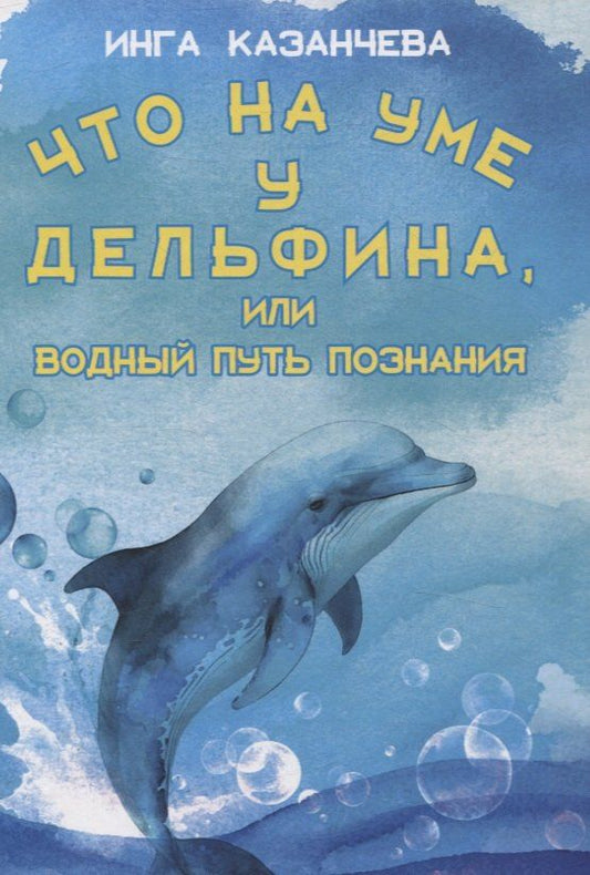 Обложка книги "Инга Казанчева: Что на уме у дельфина, или Водный путь познания"
