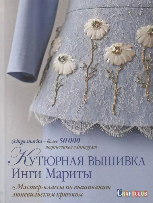 Обложка книги "Инга Марита: Кутюрная вышивка Инги Мариты. Мастер-классы по вышиванию люневильским крючком"