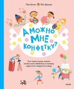 Обложка книги "Ынхо Пак: А можно мне конфетку? Что такое сахар, можно ли без него обойтись и почему надо есть сладости в меру"