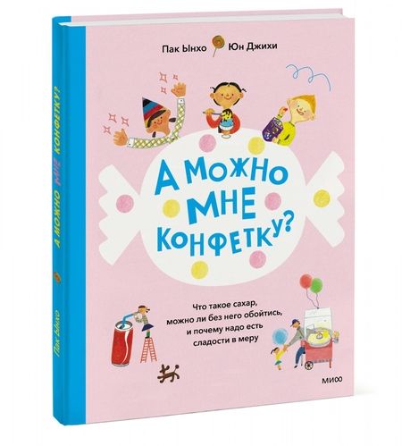 Фотография книги "Ынхо Пак: А можно мне конфетку? Что такое сахар, можно ли без него обойтись и почему надо есть сладости в меру"