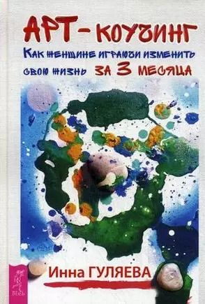 Обложка книги "Инна Гуляева: Арт-коучинг. Как женщине играючи изменить свою жизнь за 3 месяца"