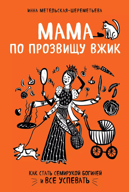 Обложка книги "Инна Метельская-Шереметьева: Мама по прозвищу Вжик. Как стать семирукой богиней и все успевать"