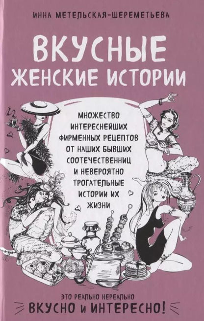 Обложка книги "Инна Метельская-Шереметьева: Вкусные женские истории: множество интереснейших фирменных рецептов от наших бывших соотечественниц и невероятно трогательные истории их жизни"