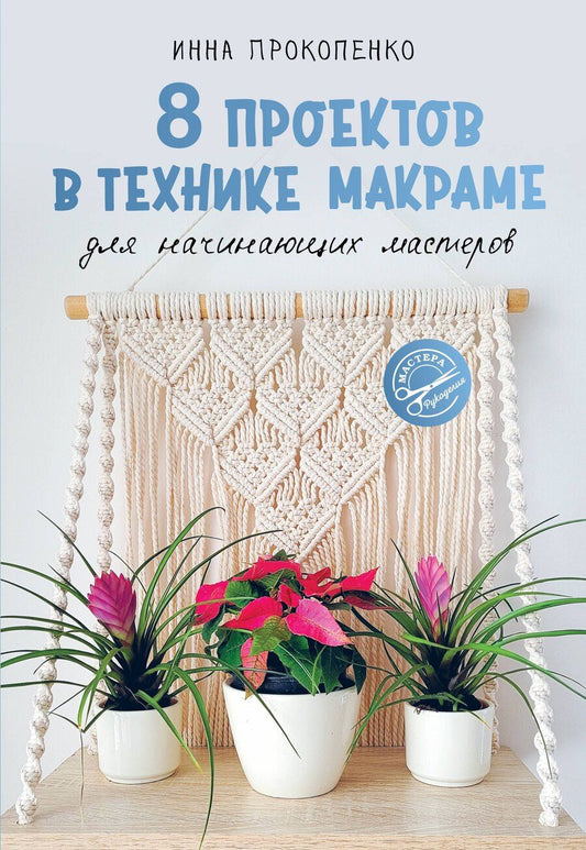 Обложка книги "Инна Петровна: 8 проектов в технике макраме для начинающих мастеров"