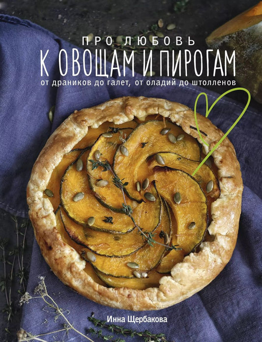 Обложка книги "Инна Щербакова: Про любовь к овощам и пирогам. От драников до галет, от оладьев до штолленов"