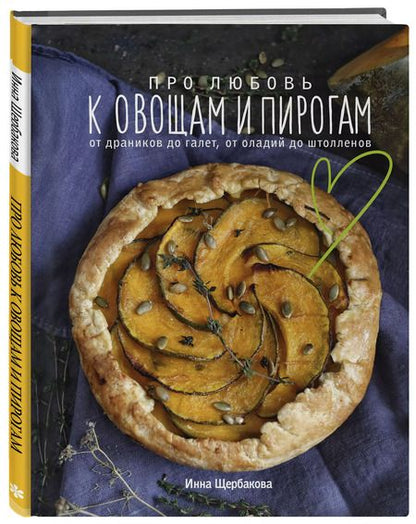 Фотография книги "Инна Щербакова: Про любовь к овощам и пирогам. От драников до галет, от оладьев до штолленов"