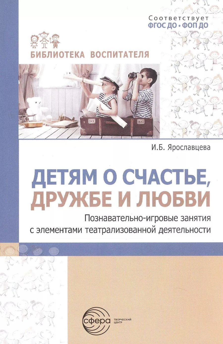 Обложка книги "Инна Ярославцева: Детям о счастье, дружбе и любви. Познавательно-игровые занятия с элементами театрализованной деятельности"