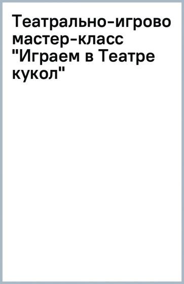 Обложка книги "Инна Ярославцева: Театрально-игровой мастер-класс "Играем в Театре кукол""