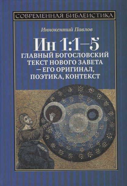 Обложка книги "Иннокентий Павлов: ИН 1:1-5. Главный богословский текст Нового Завета - его оригинал, поэтика, контекст"
