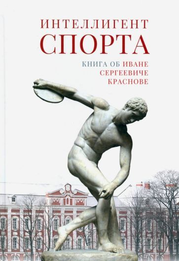 Обложка книги ": Интеллигент спорта. Книга об Иване Сергеевиче Краснове"