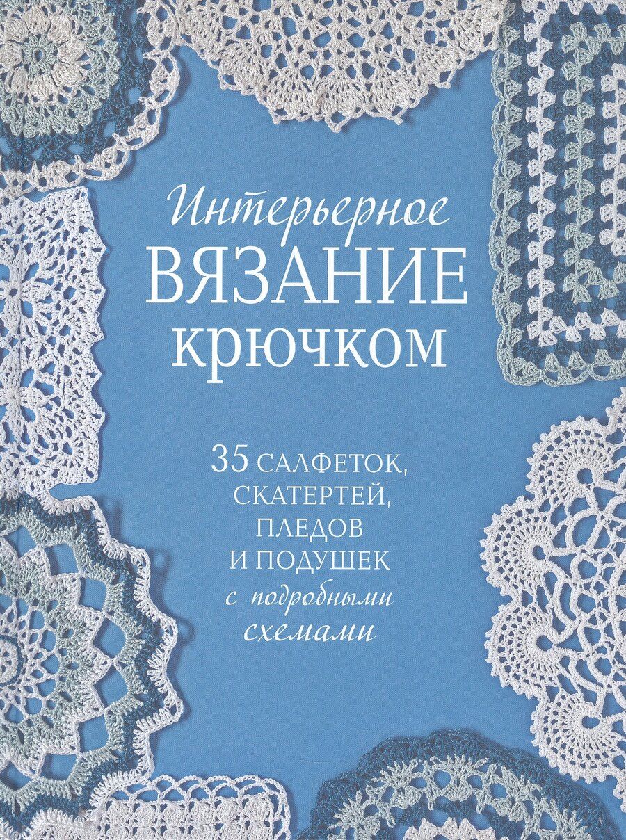 Обложка книги "Интерьерное вязание крючком. 35 салфеток, скатертей, пледов и подушек с подробными схемами"