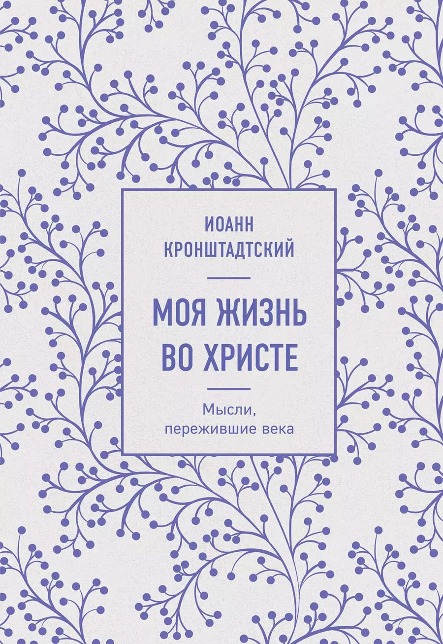 Обложка книги "Иоанн Кронштадтский: Моя жизнь во Христе. Мысли, пережившие века"