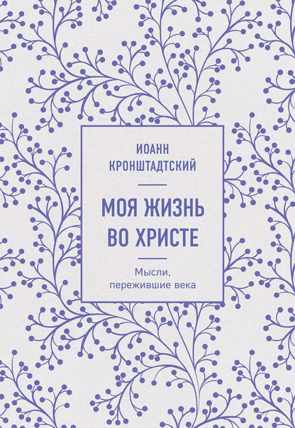 Обложка книги "Иоанн Кронштадтский: Моя жизнь во Христе. Мысли, пережившие века"