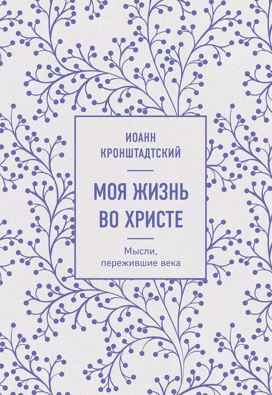 Обложка книги "Иоанн Кронштадтский: Моя жизнь во Христе. Мысли, пережившие века"