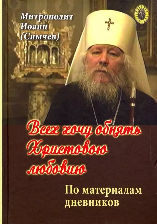 Обложка книги "Иоанн Снычев: Всех хочу обнять Христовою любовию"