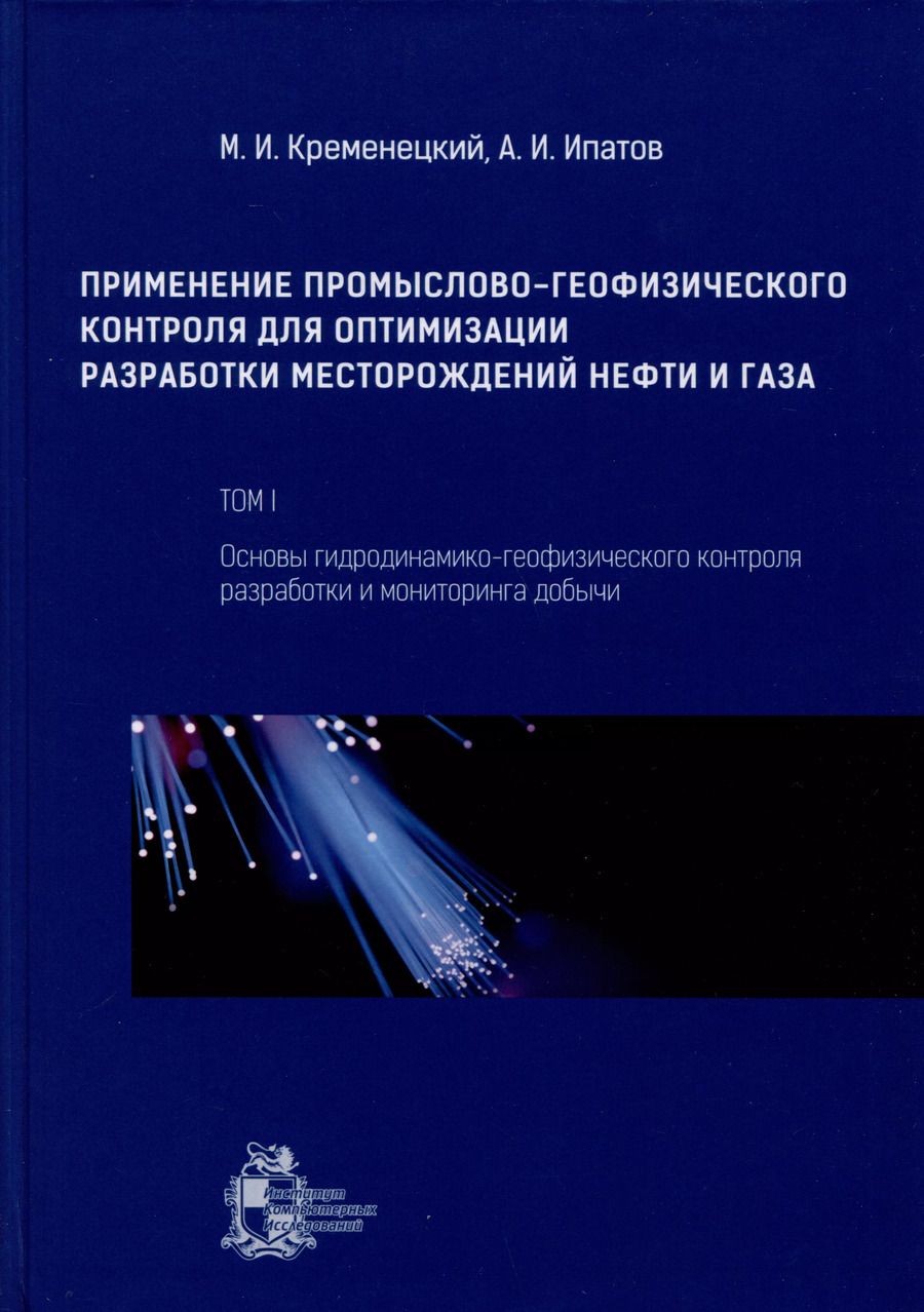 Обложка книги "Ипатов, Кременецкий: Применение промыслово-геофизического контроля для оптимизации разработки месторождений нефти и газа. Т. 1. Основы гидродинамико-геофизического контроля разработки и мониторинга добычи"