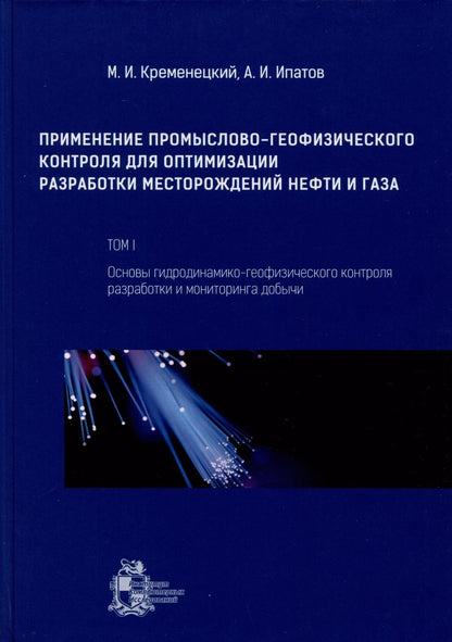 Обложка книги "Ипатов, Кременецкий: Применение промыслово-геофизического контроля для оптимизации разработки месторождений нефти и газа. Т. 1. Основы гидродинамико-геофизического контроля разработки и мониторинга добычи"