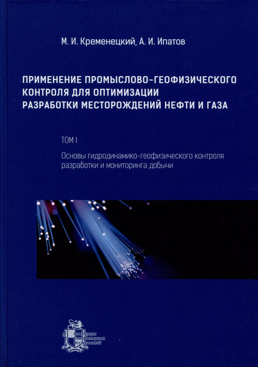 Обложка книги "Ипатов, Кременецкий: Применение промыслово-геофизического контроля для оптимизации разработки месторождений нефти и газа. Т. 1. Основы гидродинамико-геофизического контроля разработки и мониторинга добычи"