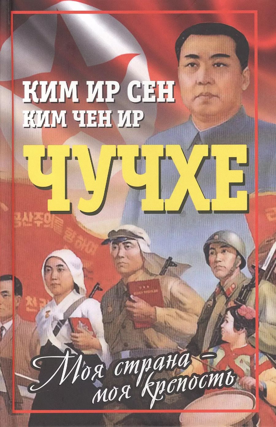 Обложка книги "Ир, Сен: Чучхе. Моя страна – моя крепость"