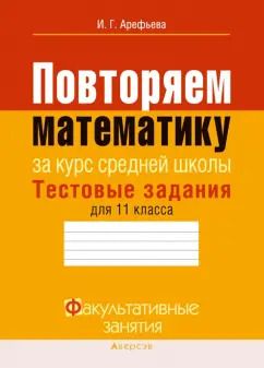 Обложка книги "Ирина Арефьева: Математика. 11 класс. Тестовые задания. Повторяем математику за курс средней школы"