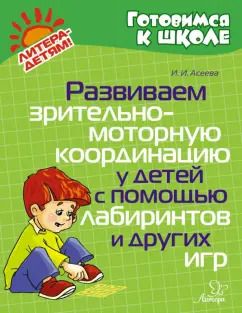 Обложка книги "Ирина Асеева: Развиваем зрительно-моторную координацию у детей с помощью лабиринтов и других игр"