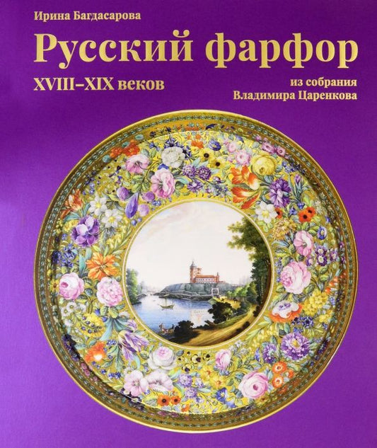 Обложка книги "Ирина Багдасарова: Русский фарфор XVIII–XIX веков из собрания Владимира Царенкова"