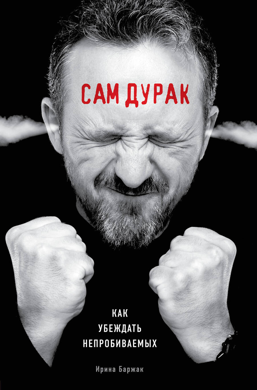 Обложка книги "Ирина Баржак: Сам дурак. Как убеждать непробиваемых"