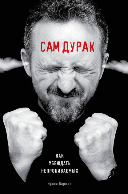 Обложка книги "Ирина Баржак: Сам дурак. Как убеждать непробиваемых"