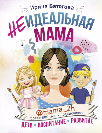 Обложка книги "Ирина Батогова: Неидеальная мама: дети, воспитание, развитие @mama_2h"