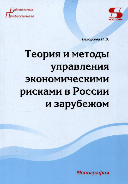Обложка книги "Ирина Белоусова: Теория и методы управления экономическими рисками в России и зарубежом. Монография"