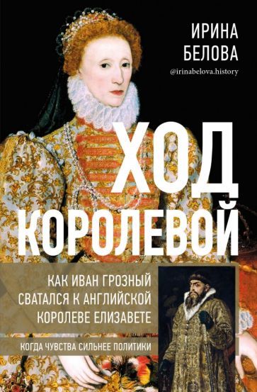 Обложка книги "Ирина Белова: Ход королевой. Как Иван Грозный сватался к английской королеве Елизавете"