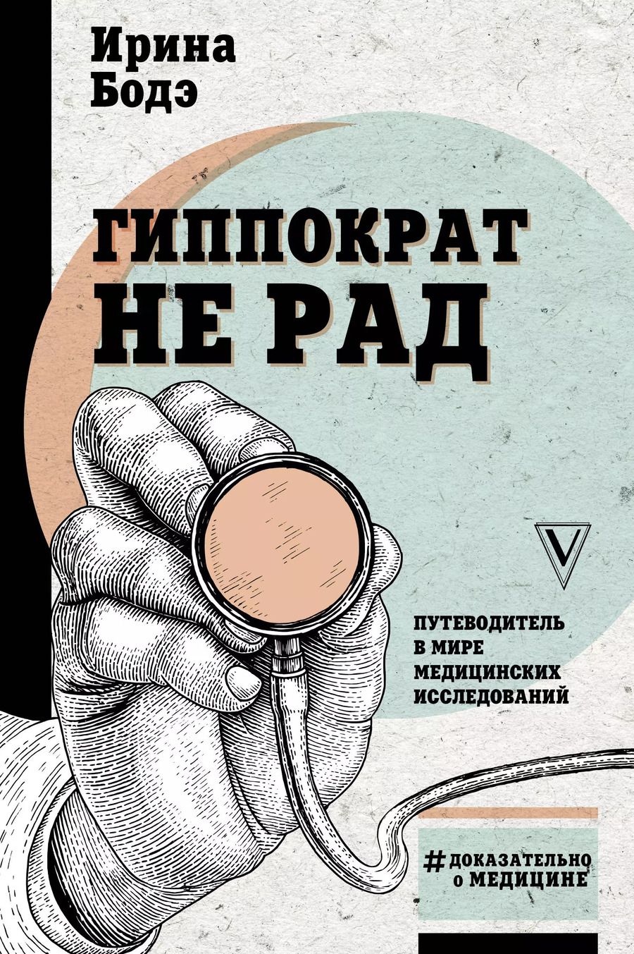 Обложка книги "Ирина Бодэ: Гиппократ не рад. Путеводитель в мире медицинских исследований"