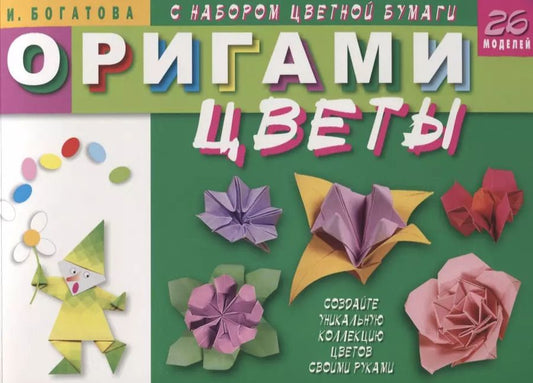 Обложка книги "Ирина Богатова: Оригами. Цветы (с набором цветной бумаги). 26 моделей"