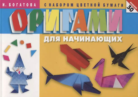Обложка книги "Ирина Богатова: Оригами для начинающих (с набором цветной бумаги). 30 моделей"