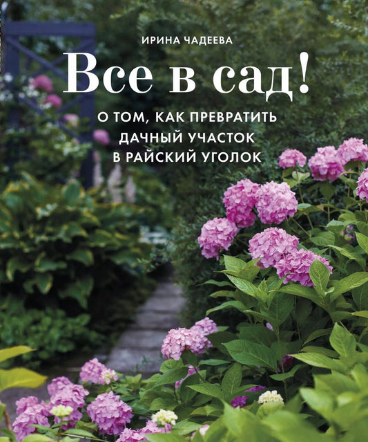 Обложка книги "Ирина Чадеева: Все в сад! О том, как превратить дачный участок в райский уголок"