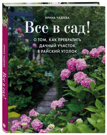 Фотография книги "Ирина Чадеева: Все в сад! О том, как превратить дачный участок в райский уголок"
