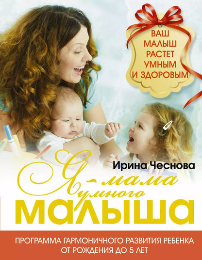 Обложка книги "Ирина Чеснова: Я - мама умного малыша. Программа гармоничного развития ребенка от рождения до 5 лет"
