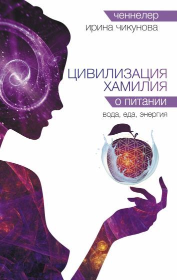 Обложка книги "Ирина Чикунова: Цивилизация Хамилия о питании. Вода, еда, энергия"